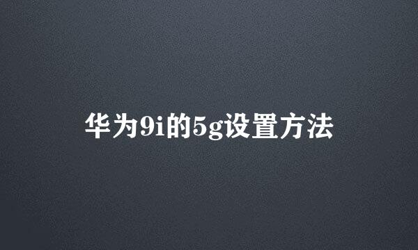 华为9i的5g设置方法