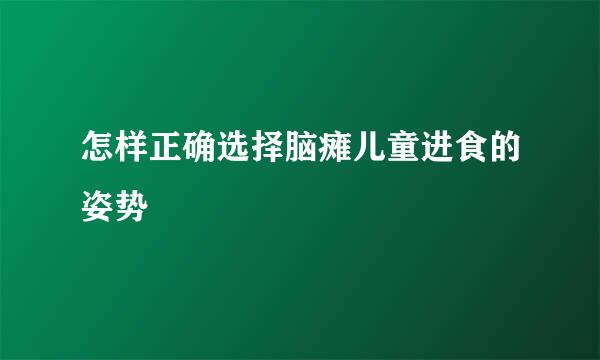 怎样正确选择脑瘫儿童进食的姿势