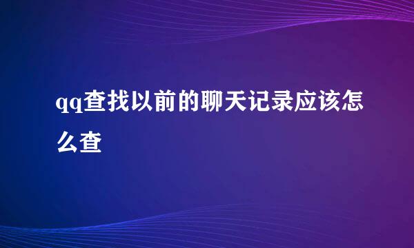qq查找以前的聊天记录应该怎么查