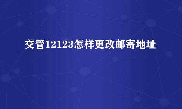 交管12123怎样更改邮寄地址