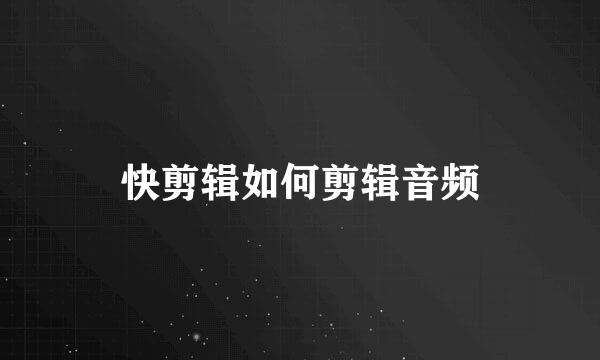 快剪辑如何剪辑音频