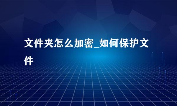 文件夹怎么加密_如何保护文件