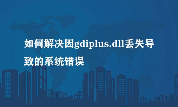 如何解决因gdiplus.dll丢失导致的系统错误