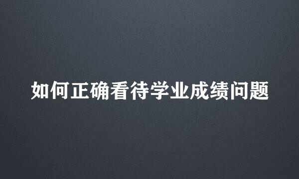 如何正确看待学业成绩问题