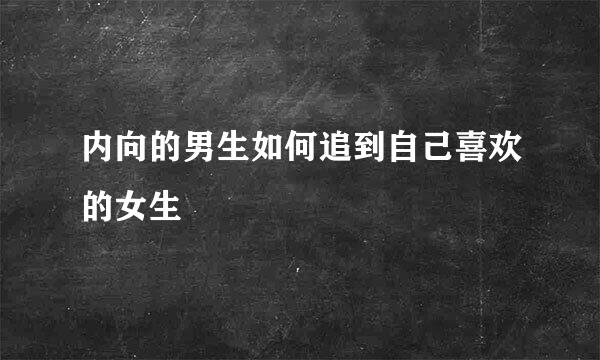 内向的男生如何追到自己喜欢的女生