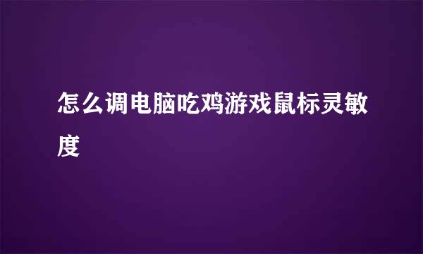 怎么调电脑吃鸡游戏鼠标灵敏度