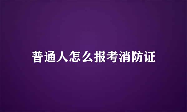 普通人怎么报考消防证