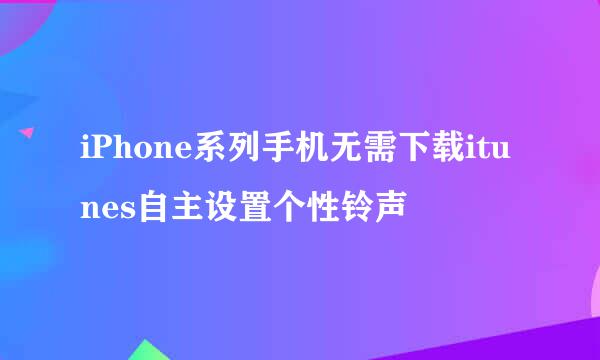 iPhone系列手机无需下载itunes自主设置个性铃声