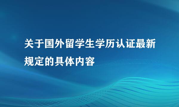 关于国外留学生学历认证最新规定的具体内容
