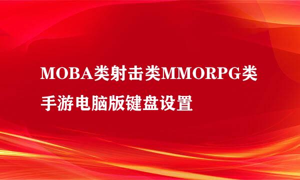 MOBA类射击类MMORPG类手游电脑版键盘设置
