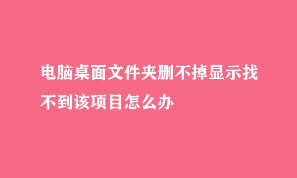 电脑桌面文件夹删不掉显示找不到该项目怎么办