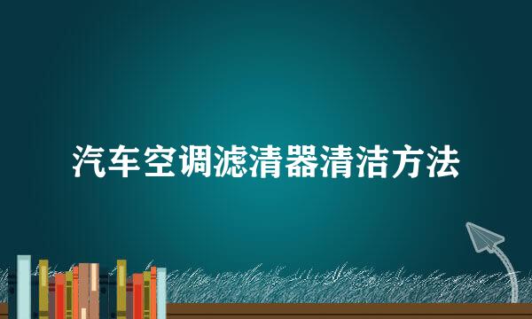 汽车空调滤清器清洁方法