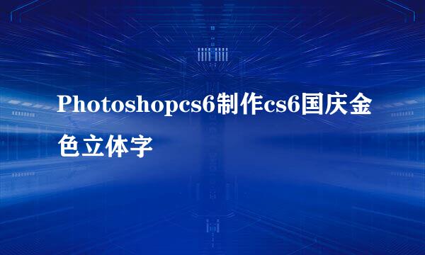 Photoshopcs6制作cs6国庆金色立体字