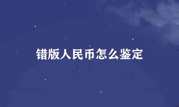 错版人民币怎么鉴定