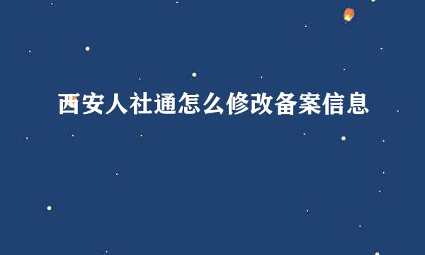 西安人社通怎么修改备案信息
