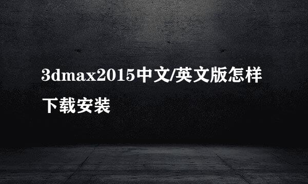 3dmax2015中文/英文版怎样下载安装