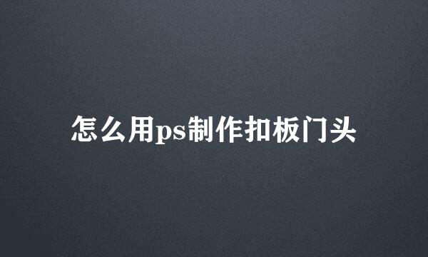 怎么用ps制作扣板门头