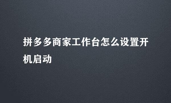 拼多多商家工作台怎么设置开机启动