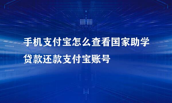 手机支付宝怎么查看国家助学贷款还款支付宝账号