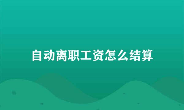 自动离职工资怎么结算
