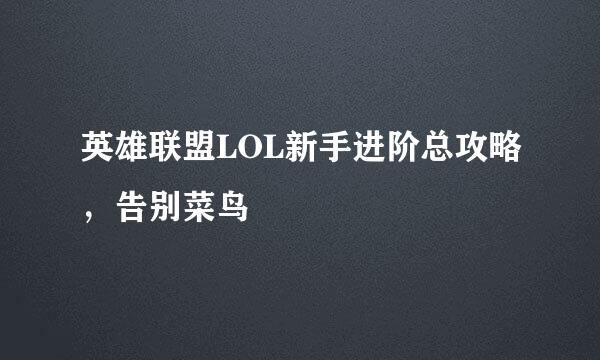 英雄联盟LOL新手进阶总攻略，告别菜鸟