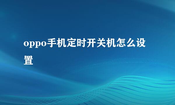 oppo手机定时开关机怎么设置