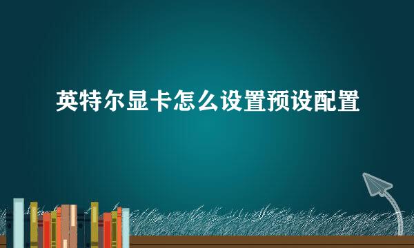 英特尔显卡怎么设置预设配置