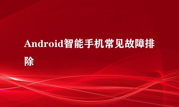 Android智能手机常见故障排除