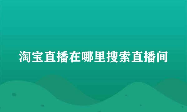 淘宝直播在哪里搜索直播间