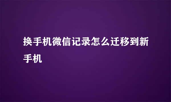 换手机微信记录怎么迁移到新手机
