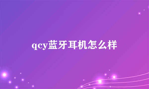 qcy蓝牙耳机怎么样