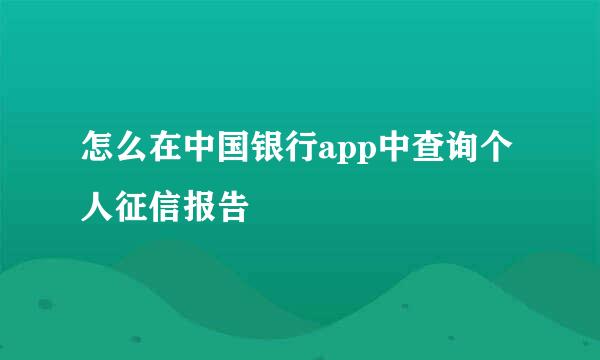 怎么在中国银行app中查询个人征信报告