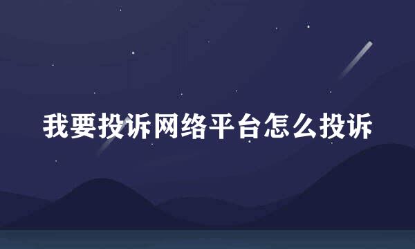 我要投诉网络平台怎么投诉