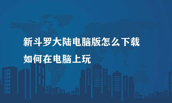 新斗罗大陆电脑版怎么下载 如何在电脑上玩