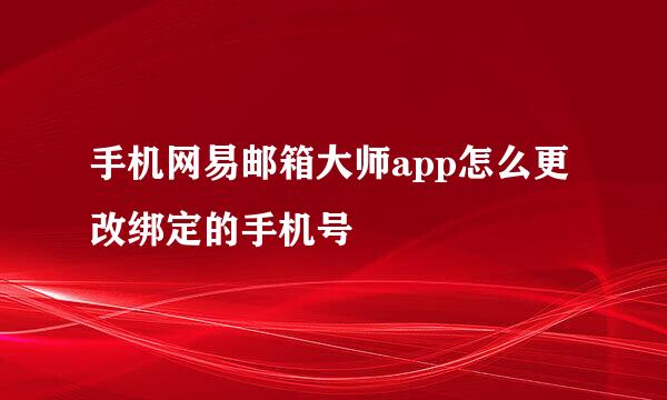 手机网易邮箱大师app怎么更改绑定的手机号