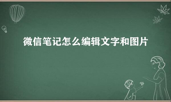 微信笔记怎么编辑文字和图片