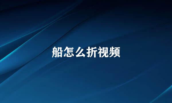 船怎么折视频