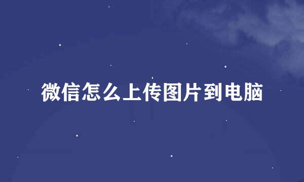 微信怎么上传图片到电脑