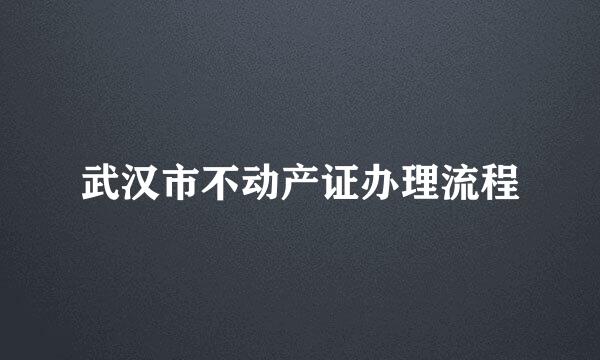 武汉市不动产证办理流程