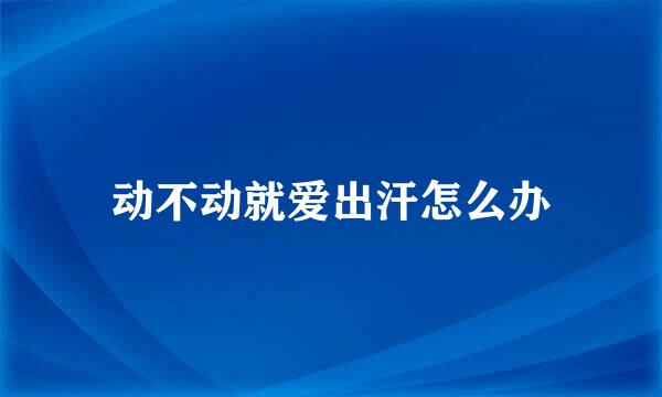 动不动就爱出汗怎么办