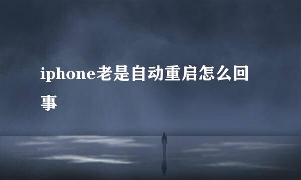 iphone老是自动重启怎么回事