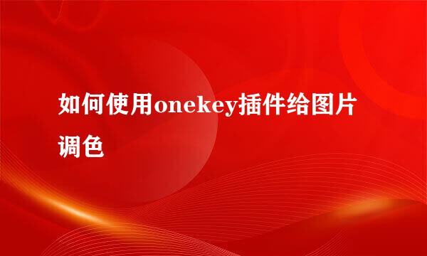 如何使用onekey插件给图片调色