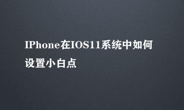 IPhone在IOS11系统中如何设置小白点