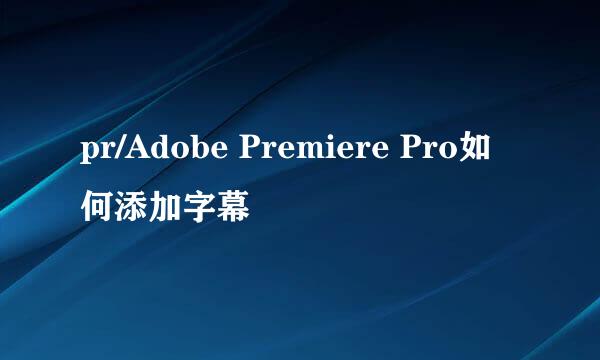 pr/Adobe Premiere Pro如何添加字幕