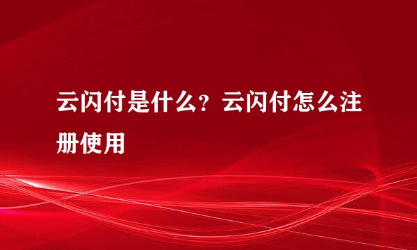 云闪付是什么？云闪付怎么注册使用