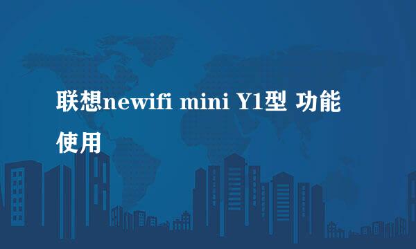 联想newifi mini Y1型 功能使用