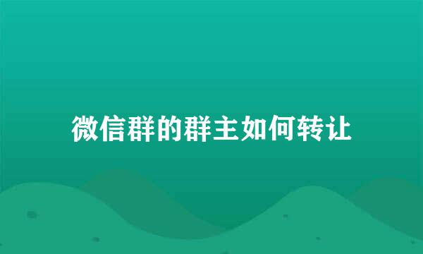 微信群的群主如何转让