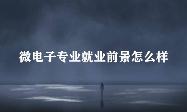 微电子专业就业前景怎么样