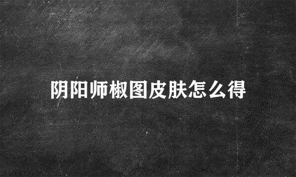 阴阳师椒图皮肤怎么得