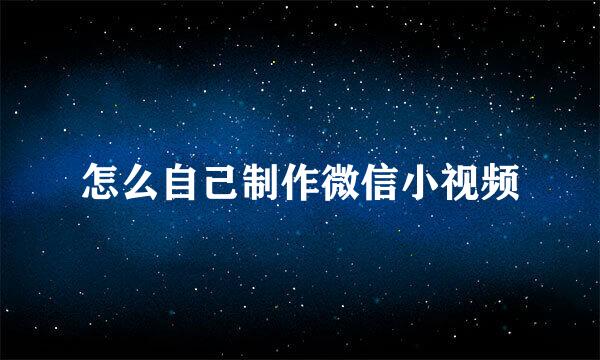 怎么自己制作微信小视频